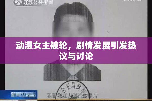 动漫女主被轮，剧情发展引发热议与讨论
