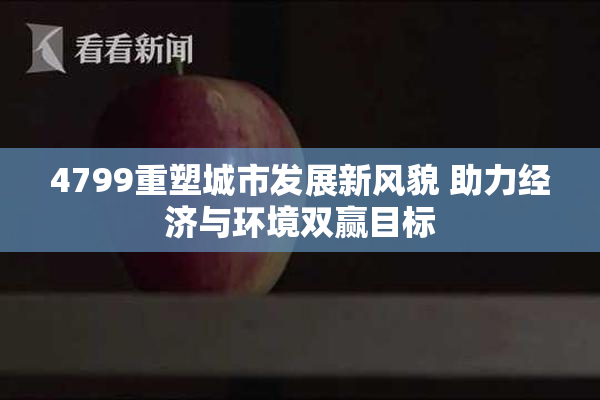 4799重塑城市发展新风貌 助力经济与环境双赢目标