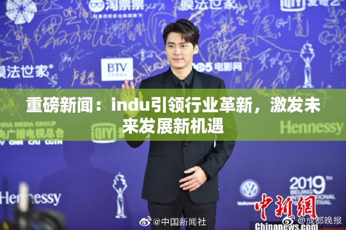 重磅新闻：indu引领行业革新，激发未来发展新机遇