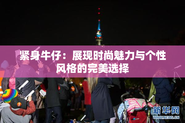 紧身牛仔：展现时尚魅力与个性风格的完美选择