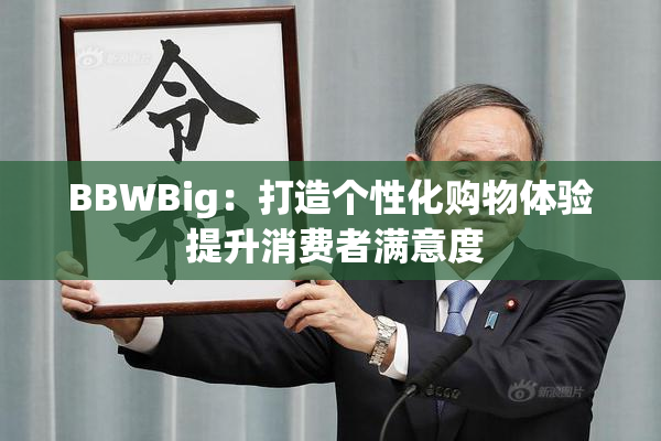 BBWBig：打造个性化购物体验 提升消费者满意度