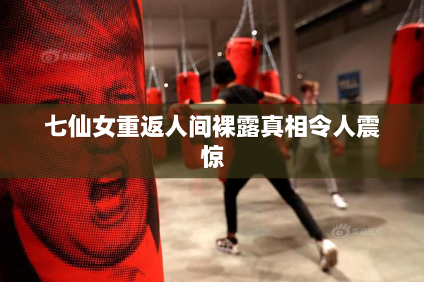 七仙女重返人间裸露真相令人震惊