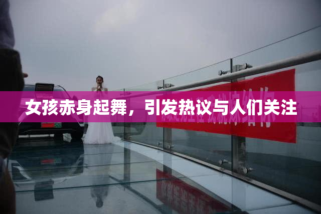 女孩赤身起舞，引发热议与人们关注