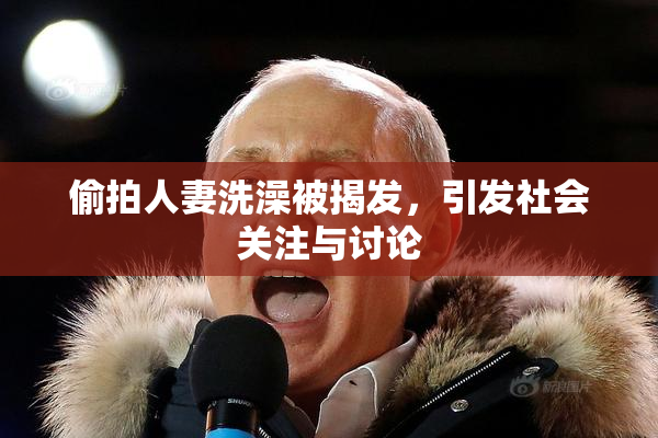 偷拍人妻洗澡被揭发，引发社会关注与讨论