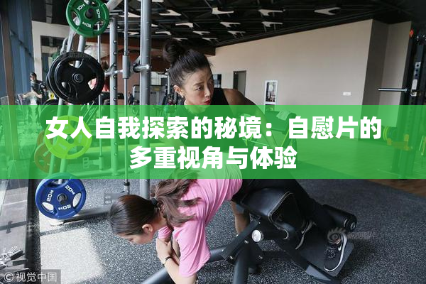 女人自我探索的秘境：自慰片的多重视角与体验