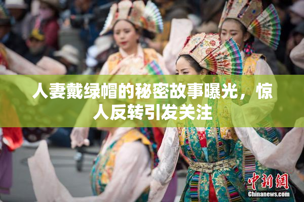 人妻戴绿帽的秘密故事曝光，惊人反转引发关注