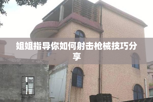 姐姐指导你如何射击枪械技巧分享