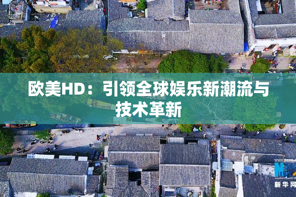 欧美HD：引领全球娱乐新潮流与技术革新