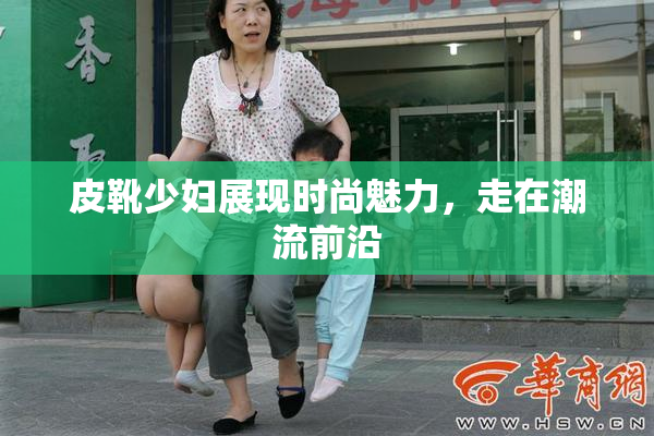 皮靴少妇展现时尚魅力，走在潮流前沿
