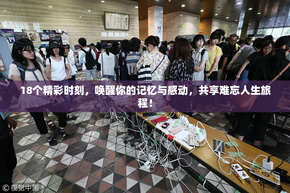 18个精彩时刻，唤醒你的记忆与感动，共享难忘人生旅程！