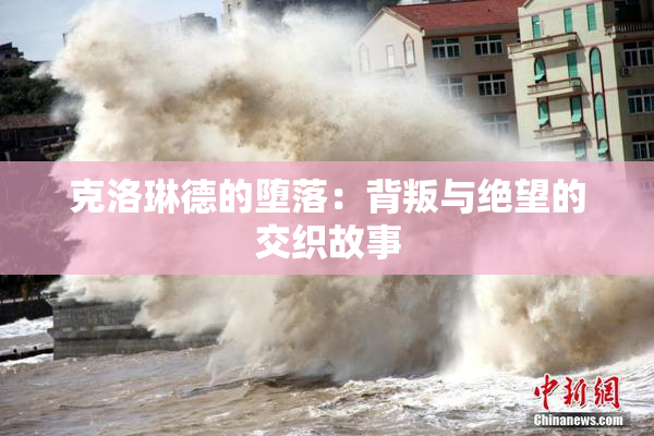 克洛琳德的堕落：背叛与绝望的交织故事