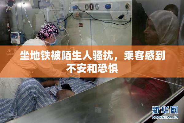 坐地铁被陌生人骚扰，乘客感到不安和恐惧