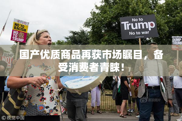 国产优质商品再获市场瞩目，备受消费者青睐！