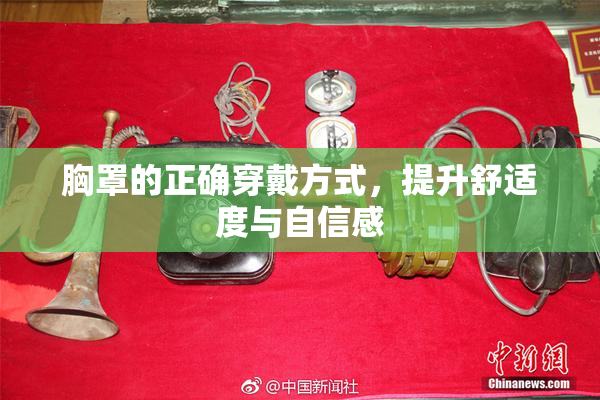 胸罩的正确穿戴方式，提升舒适度与自信感