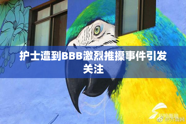 护士遭到BBB激烈推搡事件引发关注