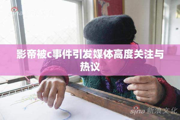 影帝被c事件引发媒体高度关注与热议
