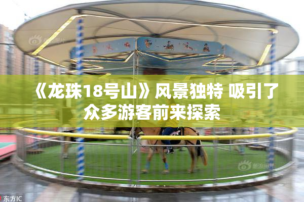 《龙珠18号山》风景独特 吸引了众多游客前来探索