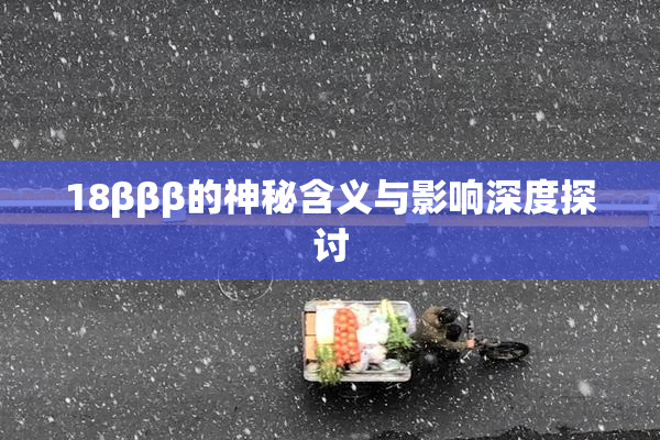 18βββ的神秘含义与影响深度探讨