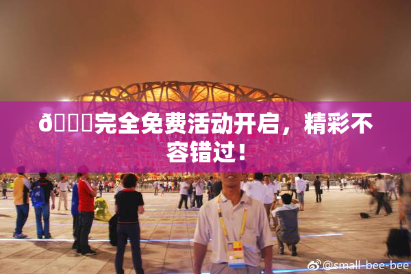 🔞完全免费活动开启，精彩不容错过！