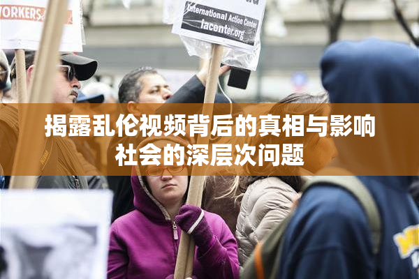 揭露乱伦视频背后的真相与影响社会的深层次问题