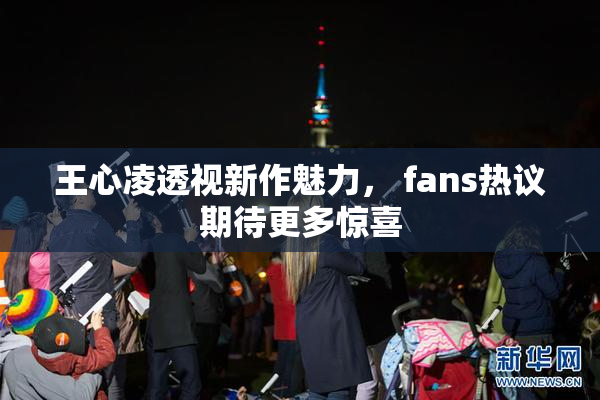 王心凌透视新作魅力， fans热议期待更多惊喜