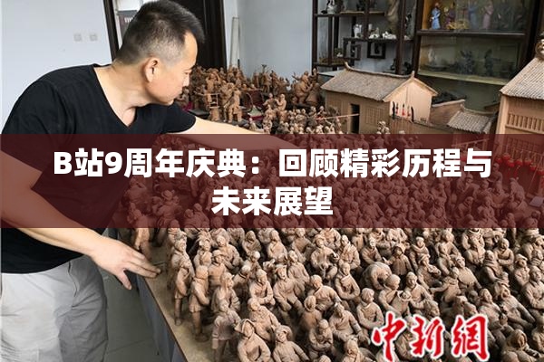 B站9周年庆典：回顾精彩历程与未来展望
