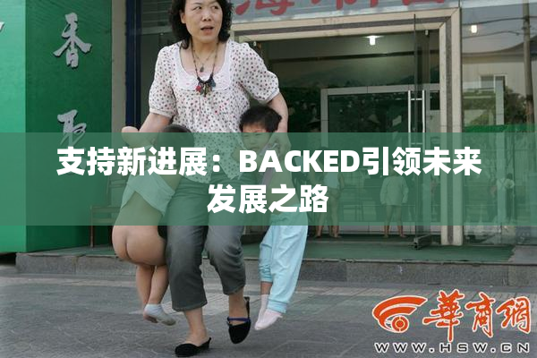 支持新进展：BACKED引领未来发展之路