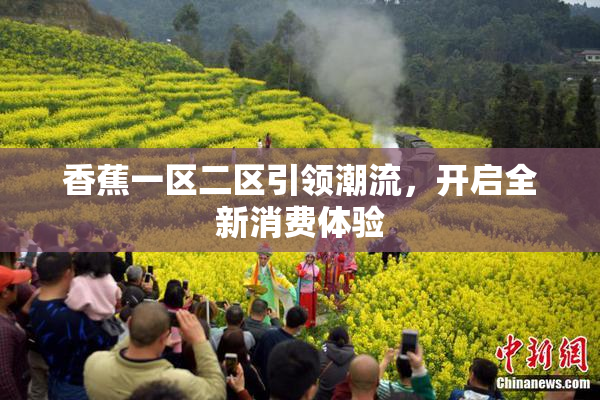 香蕉一区二区引领潮流，开启全新消费体验