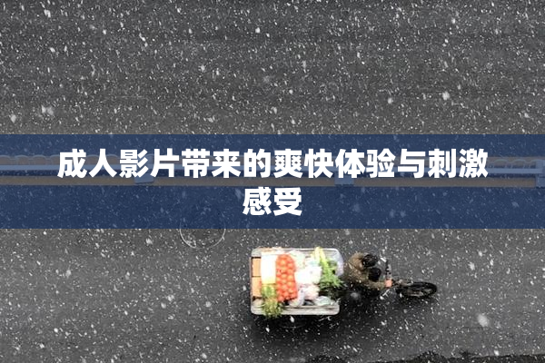 成人影片带来的爽快体验与刺激感受