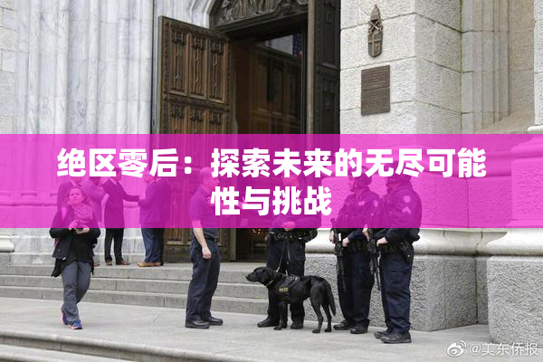 绝区零后：探索未来的无尽可能性与挑战