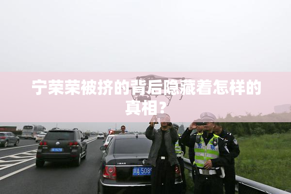 宁荣荣被挤的背后隐藏着怎样的真相？