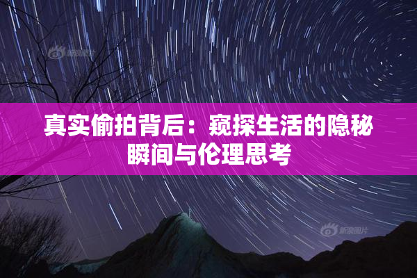 真实偷拍背后：窥探生活的隐秘瞬间与伦理思考