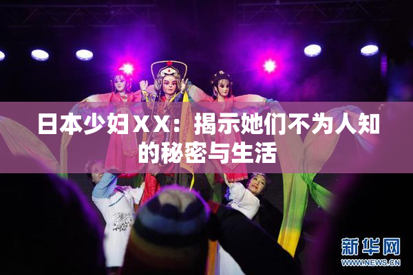 日本少妇ⅩX：揭示她们不为人知的秘密与生活