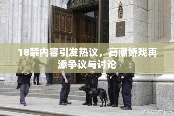 18禁内容引发热议，高潮娇戏再添争议与讨论