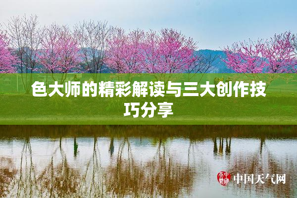 色大师的精彩解读与三大创作技巧分享