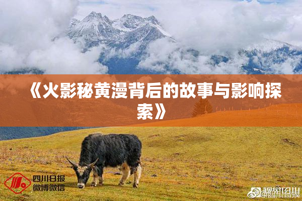 《火影秘黄漫背后的故事与影响探索》