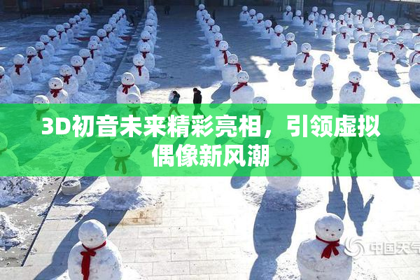3D初音未来精彩亮相，引领虚拟偶像新风潮