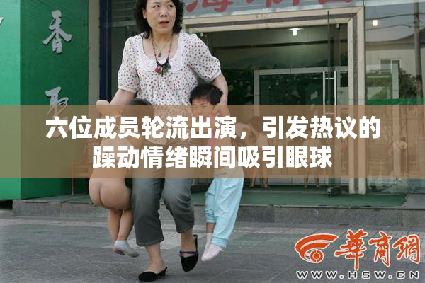 六位成员轮流出演，引发热议的躁动情绪瞬间吸引眼球