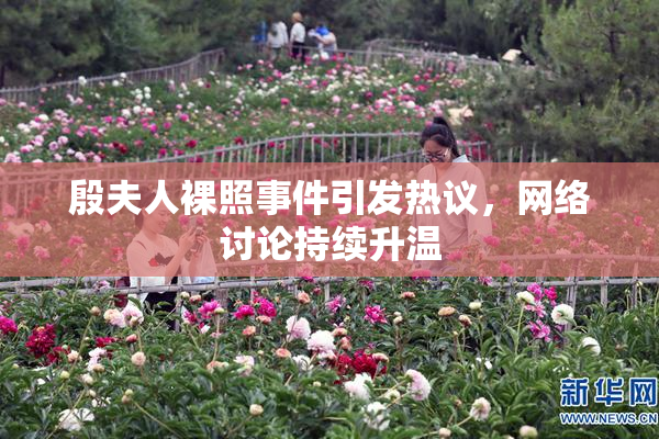 殷夫人裸照事件引发热议，网络讨论持续升温