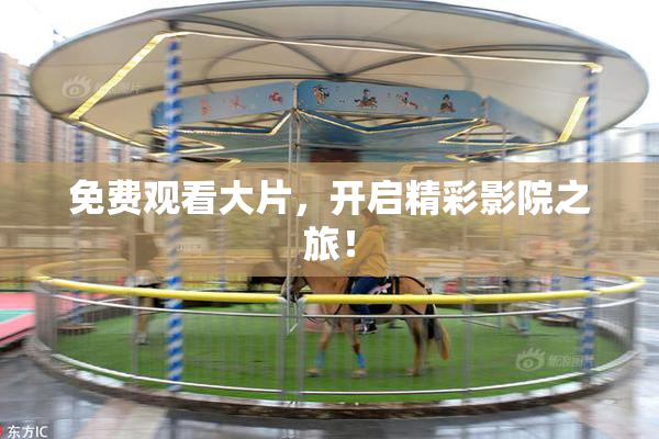 免费观看大片，开启精彩影院之旅！