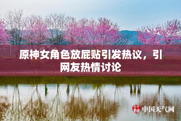原神女角色放屁贴引发热议，引网友热情讨论