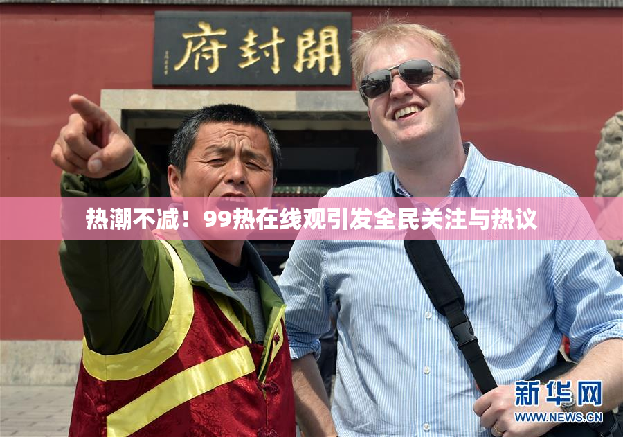 热潮不减！99热在线观引发全民关注与热议