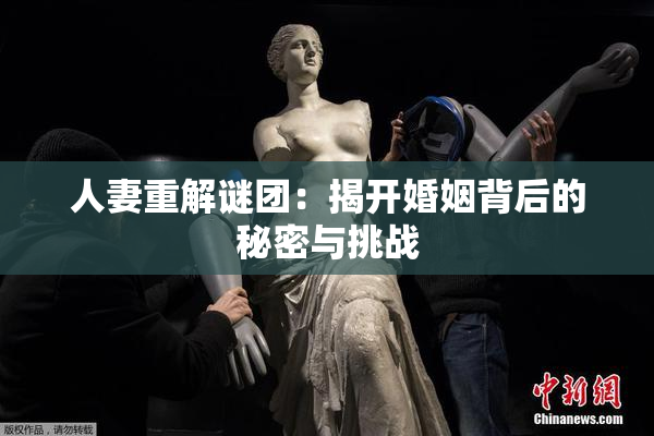 人妻重解谜团：揭开婚姻背后的秘密与挑战