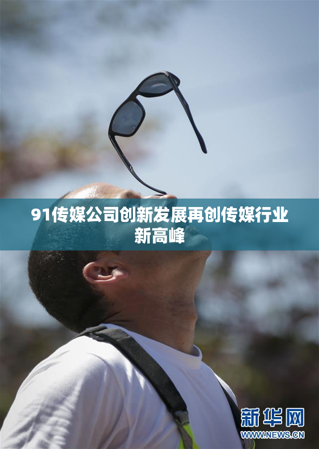91传媒公司创新发展再创传媒行业新高峰