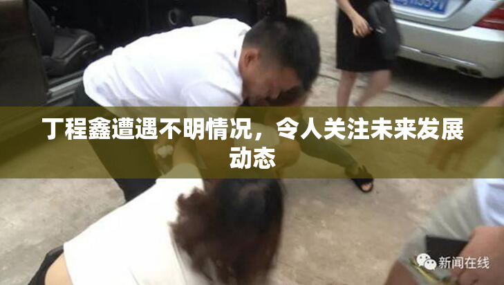 丁程鑫遭遇不明情况，令人关注未来发展动态