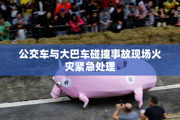公交车与大巴车碰撞事故现场火灾紧急处理