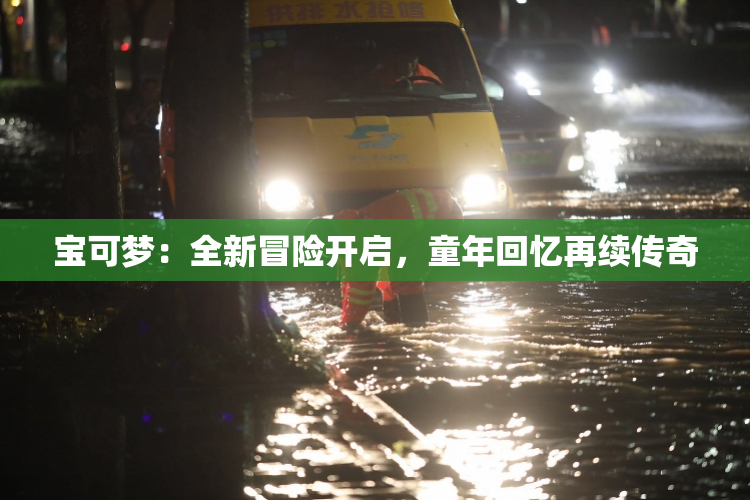 宝可梦：全新冒险开启，童年回忆再续传奇