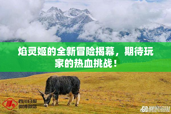焰灵姬的全新冒险揭幕，期待玩家的热血挑战！