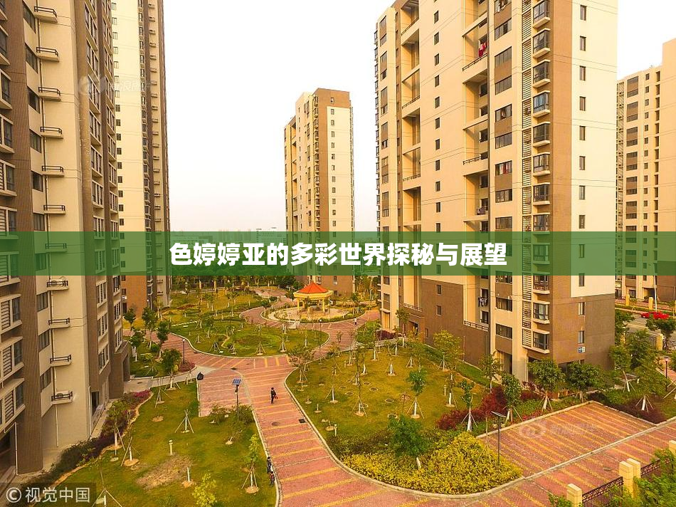 色婷婷亚的多彩世界探秘与展望