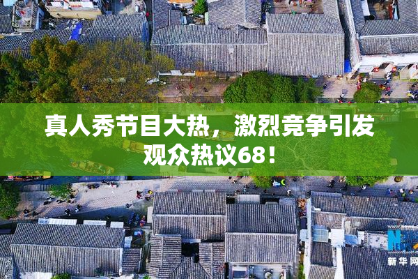 真人秀节目大热，激烈竞争引发观众热议68！